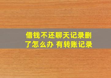 借钱不还聊天记录删了怎么办 有转账记录